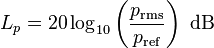 L_p=20 \log_{10}\left(\frac{p_{\mathrm{rms}}}{p_{\mathrm{ref}}}\right)\mbox{ dB}