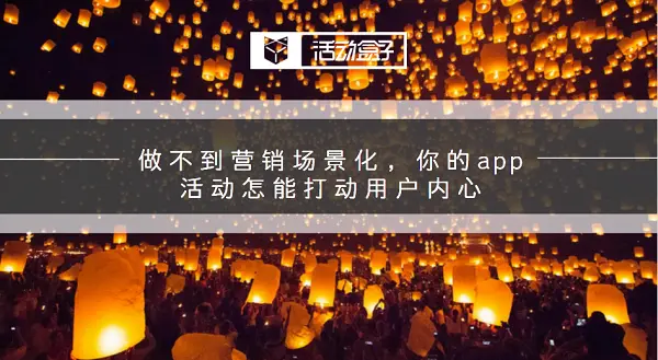 做不到营销场景化，你的app活动怎能打动用户内心