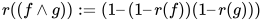 r((f ∧ g)) := (1 – (1 – r(f))(1 – r(g)))