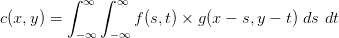 c(x,y)=\int_{-\infty}^{\infty} \int_{-\infty}^{\infty}f(s,t)\times g(x-s,y-t) \  ds \  dt