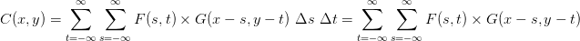 C(x,y)=\sum_{t=-\infty}^{\infty}\sum_{s=-\infty}^{\infty}F(s,t)\times G(x-s,y-t) \ \Delta s \ \Delta t=\sum_{t=-\infty}^{\infty}\sum_{s=-\infty}^{\infty}F(s,t)\times G(x-s,y-t)