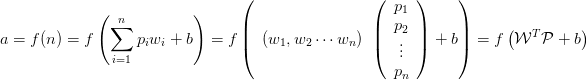 a=f(n)=f \left( \sum_{i=1}^{n}{p_iw_i}+b \right) = f \left( \begin{array}{ccc}  (w_1,w_2 \cdots w_n) \end{array}  \left(  \begin{array}{ccc} p_1 \\ p_2 \\ \vdots \\ p_n\end{array}  \right)+b \right) = f \left( \mathcal{W}^T\mathcal{P}+b\right)