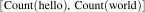 ? \left[ \text{Count}(\text{hello}), \text{Count}(\text{world}) \right] ?