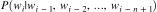 ? P(w_i | w_{i-1}, w_{i-2}, \dots, w_{i-n+1} ) ?