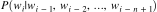 ? P(w_i | w_{i-1}, w_{i-2}, \dots, w_{i-n+1} ) ?