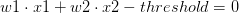 w1 \cdot x1 + w2 \cdot x2 - threshold = 0