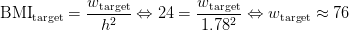 \mathrm{BMI}_\mathrm{target}=\frac{w_\mathrm{target}}{h^2} \Leftrightarrow 24 = \frac{w_\mathrm{target}}{1.78^2} \Leftrightarrow w_\mathrm{target} \approx 76
