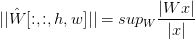 ||\hat{W}[:,:,h,w]||=sup_W \frac{|Wx|}{|x|}