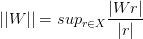 ||W||=sup_{r \in X} \frac{|Wr|}{|r|}