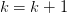 k=k+1