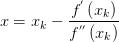x=x_{k} -\frac{f^{'} \left( x_{k}  \right) }{f^{''} \left( x_{k}  \right) } 