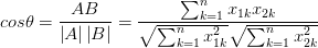 cos\theta =\frac{AB}{\left| A \right| \left|B \right| } =\frac{\sum_{k=1}^{n}{x_{1k}x_{2k} } }{\sqrt{\sum_{k=1}^{n}{x_{1k}^{2} } } \sqrt{\sum_{k=1}^{n}{x_{2k}^{2} } } } 