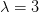 \lambda =3