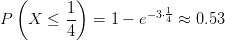 P\left( X\leq \frac{1}{4} \right) =1-e^{-3\cdot \frac{1}{4} } \approx 0.53
