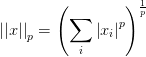 \left| \left| x \right| \right| _{p}^{} =\left( \sum_{i}^{}{\left| x_{i}  \right| ^{p} }  \right) _{}^{\frac{1}{p} } 