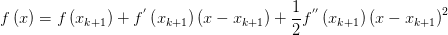 f\left( x \right) =f\left( x_{k+1}  \right) +f^{'} \left( x_{k+1}  \right) \left( x-x_{k+1}  \right) +\frac{1}{2} f^{''}\left( x_{k+1}  \right)  \left( x-x_{k+1}  \right) ^{2} 
