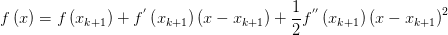 f\left( x \right) =f\left( x_{k+1} \right) +f^{'} \left( x_{k+1} \right) \left( x-x_{k+1} \right) +\frac{1}{2} f^{''}\left( x_{k+1} \right) \left( x-x_{k+1} \right) ^{2}
