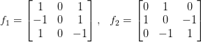 f_1=\left[
\begin{matrix}
1 & 0 & 1 \\
-1 & 0 & 1 \\
1 & 0 & -1
\end{matrix}
\right],\ \ f_2=\left[ \begin{matrix} 
0 & 1 & 0 \\
1 & 0 & -1 \\
0 & -1 & 1
\end{matrix}\right]