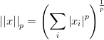 \left| \left| x \right| \right| _{p}^{} =\left( \sum_{i}^{}{\left| x_{i}  \right| ^{p} }  \right) _{}^{\frac{1}{p} } 