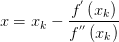 x=x_{k} -\frac{f^{'} \left( x_{k}  \right) }{f^{''} \left( x_{k}  \right) } 
