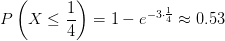 P\left( X\leq \frac{1}{4} \right) =1-e^{-3\cdot \frac{1}{4} } \approx 0.53