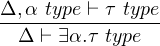 Δ,α type ⊢ τ type
----------------
  Δ ⊢ ∃α.τ type

