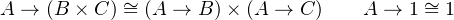 A → (B × C) ~= (A →  B)× (A →  C)    A → 1 ~= 1
