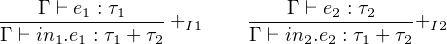     Γ ⊢ e : τ               Γ ⊢ e : τ
--------1---1--- +I1    --------2--2----+I2
Γ ⊢ in1.e1 : τ1 + τ2     Γ ⊢ in2.e2 : τ1 + τ2
