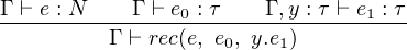 Γ-⊢ e-: N--Γ-⊢-e0 : τ--Γ ,y-: τ ⊢-e1 : τ
         Γ ⊢ rec(e, e0, y.e1)
