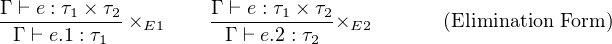 Γ-⊢ e-: τ1 ×-τ2     Γ-⊢ e-: τ1 ×-τ2
 Γ ⊢ e.1 : τ1 ×E1     Γ ⊢ e.2 : τ2 ×E2      (Elimination Form )
