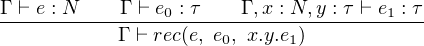 Γ ⊢ e : N   Γ ⊢ e : τ  Γ ,x : N, y : τ ⊢ e : τ
----------------0--------------------1---
            Γ ⊢ rec(e, e0, x.y.e1)
