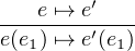 ---e ↦→-e′---
e(e1) ↦→ e′(e1)
