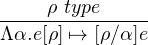 ----ρ-type------
Λα.e[ρ] ↦→ [ρ∕α]e
