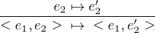        e  ↦→ e′
--------2----2----′--
< e1,e2 > ↦→  < e1,e2 >

