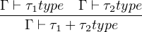 Γ-⊢ τ1type-Γ ⊢-τ2type
   Γ ⊢ τ1 + τ2type
