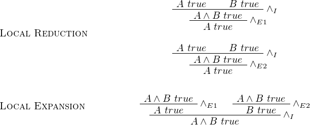                                  -A-true----B--true--∧I
                                    -A-∧B-true-∧E1
Local  Reduction                       A true

                                 -A-true----B--true--∧I
                                    -A-∧B-true-∧E2
                                       A true

Local  Expansion           A-∧-B-true-∧E1   -A-∧B--true- ∧E2
                            -A-true------------B-true- ∧I
                                    A ∧ B true
