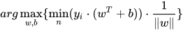 arg \max \limits_{w, b} \{ \min \limits_{n} (y_{i} \cdot (w^{T} + b)) \cdot \frac{1}{\lVert w \rVert} \}