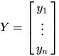 Y = \begin{bmatrix} y_1 \\ \vdots \\ y_n \end{bmatrix}