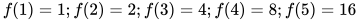 f(1)=1;f(2)=2;f(3)=4;f(4)=8;f(5)=16 