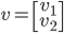 v = \left[ {\begin{array}{c}    {{v_1}} \    {{v_2}}  \end{array} } \right]