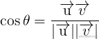 \cos \theta  = \frac{{\overrightarrow {\text{u}} \overrightarrow v }}{{|\overrightarrow {\text{u}} ||\overrightarrow v |}}