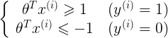 \left{ {\begin{array}{c}    {{\theta ^T}{x^{(i)}} \geqslant 1} \    {{\theta ^T}{x^{(i)}} \leqslant  - 1}  \end{array} } \right.\begin{array}{c}    {({y^{(i)}} = 1)} \    {({y^{(i)}} = 0)}  \end{array} 