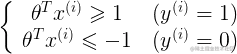 \left{ {\begin{array}{c}    {{\theta ^T}{x^{(i)}} \geqslant 1} \    {{\theta ^T}{x^{(i)}} \leqslant  - 1}  \end{array} } \right.\begin{array}{c}    {({y^{(i)}} = 1)} \    {({y^{(i)}} = 0)}  \end{array} 