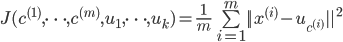 J({c^{(1)}}, \cdots ,{c^{(m)}},{u_1}, \cdots ,{u_k}) = \frac{1}{m}\sum\limits_{i = 1}^m {||{x^{(i)}} - {u_{{c^{(i)}}}}|{|^2}} 