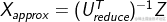 ?{X_{approx}} = {(U_{reduce}^T)^{ - 1}}Z?
