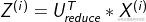 ?{Z^{(i)}} = U_{reduce}^T*{X^{(i)}}?