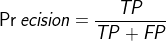 ?\Pr ecision = {{TP} \over {TP + FP}}?