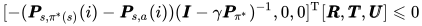 [-(\pmb P_{s, \pi^*(s)}(i) - \pmb P_{s,a}(i))(\pmb I - \gamma \pmb P_{\pi^*})^{-1}, 0, 0]^\mathrm{T} [\pmb R,\pmb T,\pmb U] \leqslant 0
