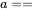 a==