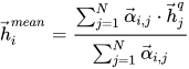 \vec{h}_i^{mean} = \frac{\sum_{j=1}^{N}{\vec{\alpha}_{i,j} \cdot \vec{h}_j^q}}{\sum_{j=1}^{N}{\vec{\alpha}_{i,j}}}